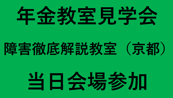 障害年金徹底解説教室（京都）（2025年度後期）年金教室見学会　（定員10名程度）　　　　　　　※アーカイブ配信の提供はございません
