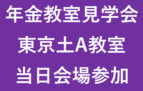 東京土A教室（2026年度前期）年金教室見学会　（定員10名程度）※アーカイブ配信の提供はございません