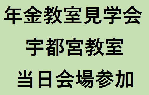 宇都宮教室（2026年度前期）年金教室見学会　（定員10名程度）　　※アーカイブ配信の提供はございません