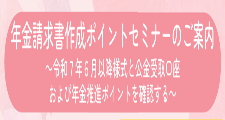 年金請求書作成ポイントセミナー～令和７年６月以降様式と公金受取口座 および年金推進ポイントを確認する～　映像配信版
